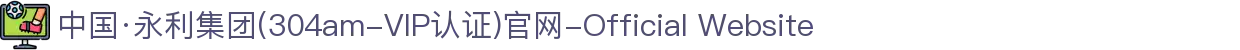 中国·永利集团(304am-VIP认证)官网-Official Website
